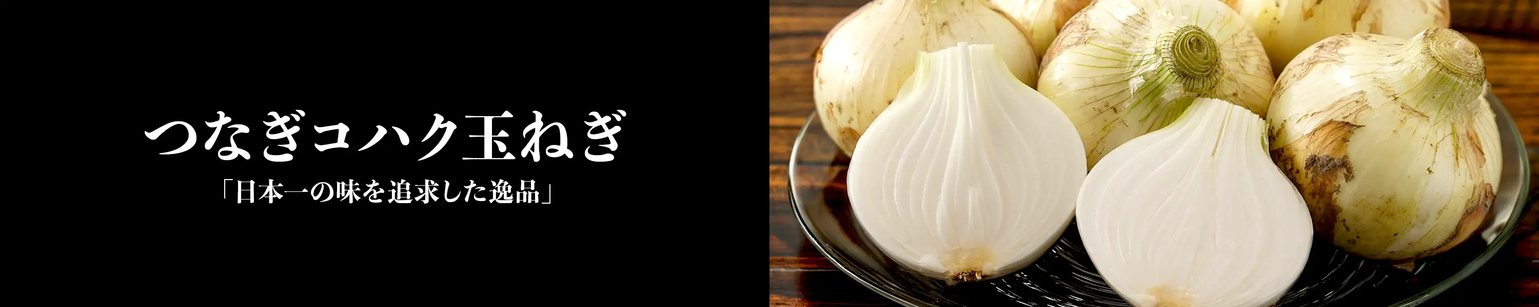 日本一の味を追求した逸品「つなぎコハク玉ねぎ」